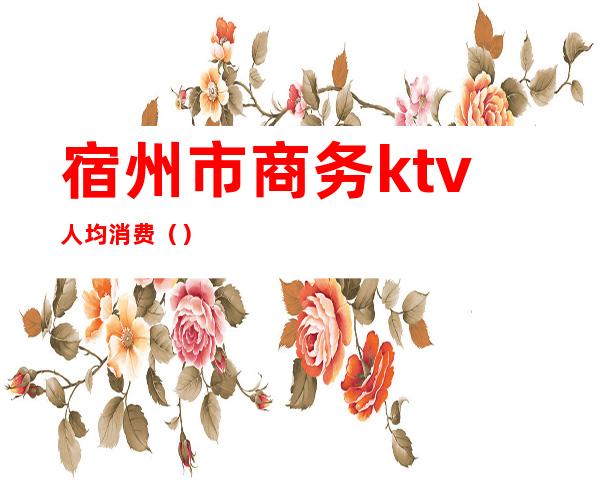 宿州市商务ktv人均消费()