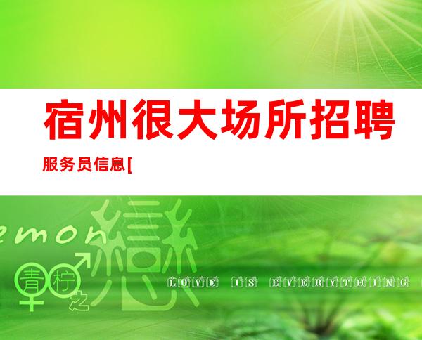 宿州很大场所招聘服务员信息[费用包住宿推门就坐]靠谱
