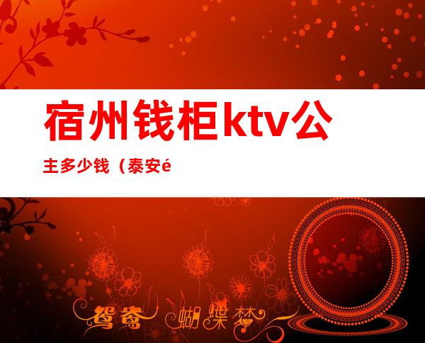 宿州钱柜ktv公主多少钱(泰安金钱柜ktv公主)
