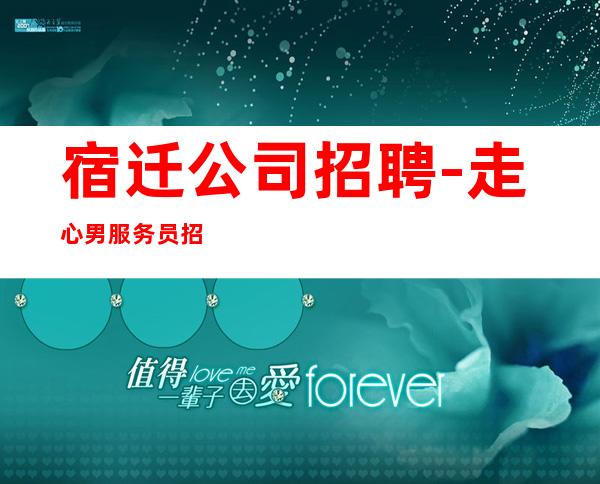 宿迁公司招聘-走心男服务员招聘