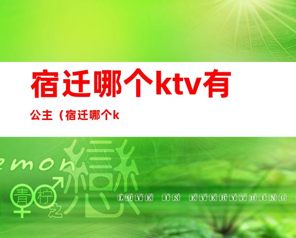 宿迁哪个ktv有公主(宿迁哪个ktv有公主服务)