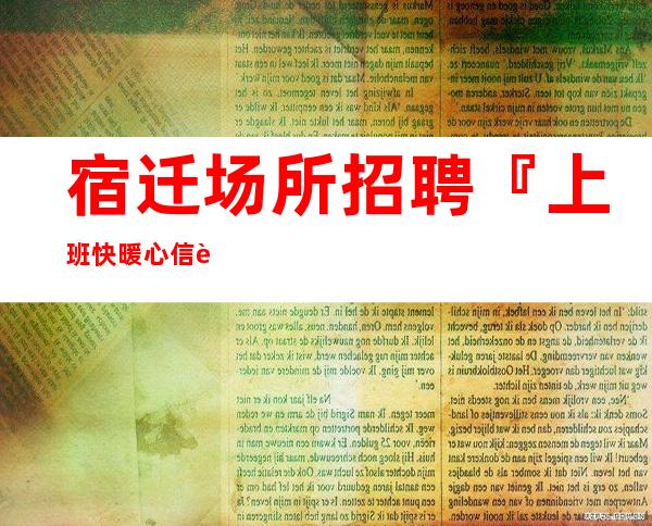 宿迁场所招聘『上班快暖心信誉良好』