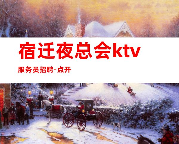 宿迁夜总会ktv服务员招聘-点开此条招聘信息