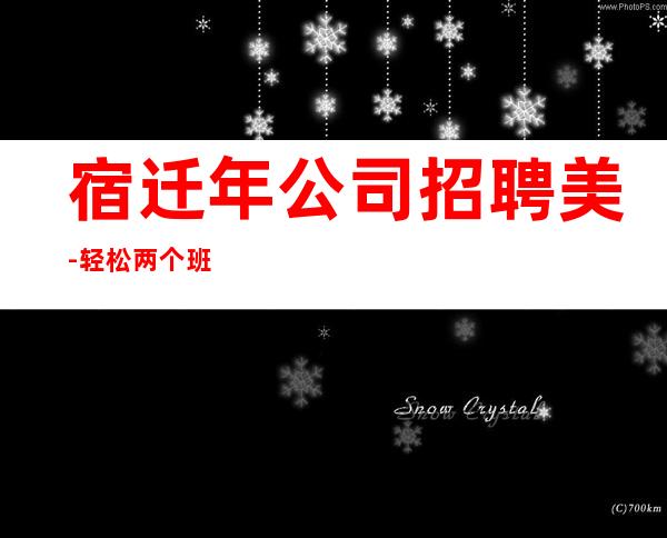 宿迁年公司招聘美-轻松两个班