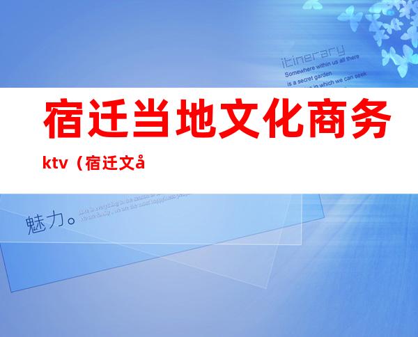 宿迁当地文化商务ktv(宿迁文化底蕴)
