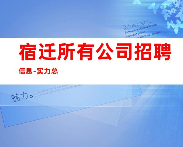 宿迁所有公司招聘信息-实力总经理直招快速创造财富