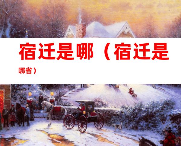 宿迁是哪（宿迁是哪省）