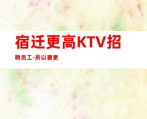 宿迁更高KTV招聘员工-所以要更努力