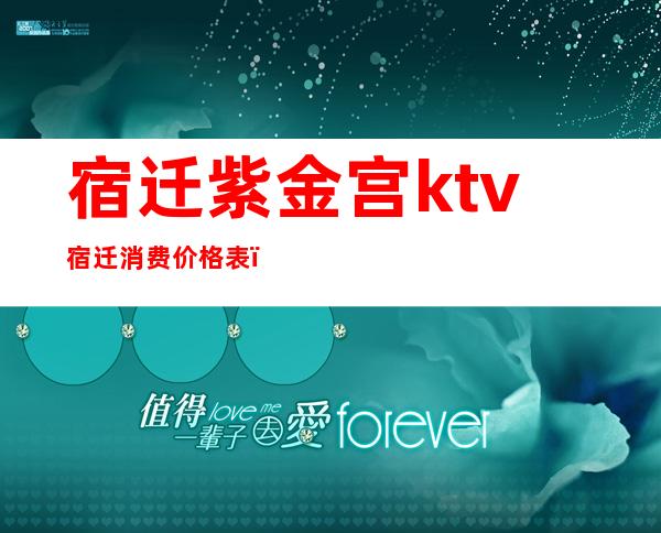 宿迁紫金宫ktv宿迁消费价格表(宿迁商务ktv有哪些)