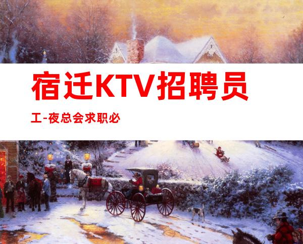 宿迁KTV招聘员工-夜总会求职必看(可)