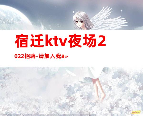 宿迁ktv夜场2022招聘-请加入我们团队