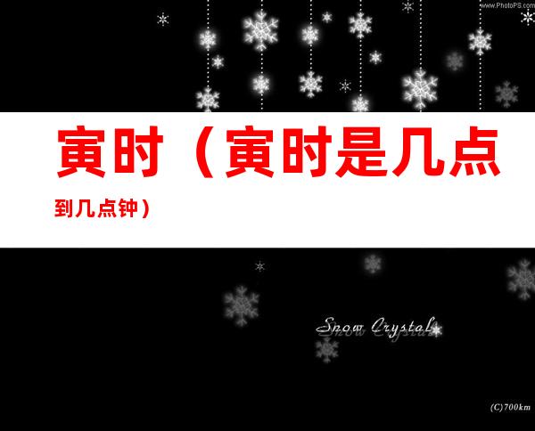 寅时(寅时是几点到几点钟)