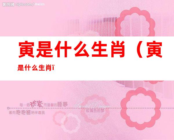 寅是什么生肖（寅是什么生肖?）