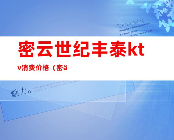 密云世纪丰泰ktv消费价格(密云ktv营业了吗?)