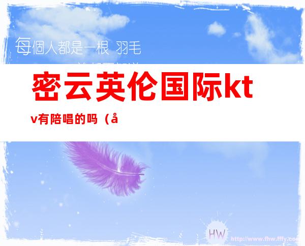 密云英伦国际ktv有陪唱的吗(密云英伦国际ktv电话新中街店)