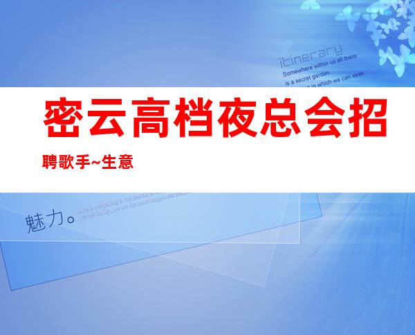 密云高档夜总会招聘歌手~生意不错的场所~压力小的场所