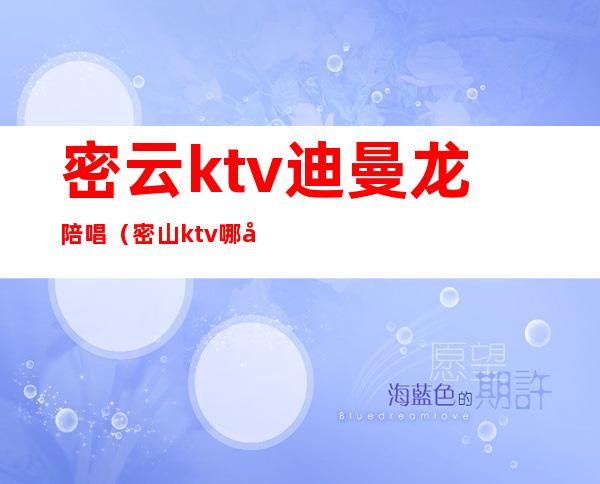 密云ktv迪曼龙陪唱(密山ktv哪家有陪唱)