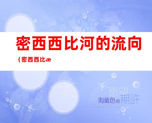 密西西比河的流向(密西西比河的流向及原因)