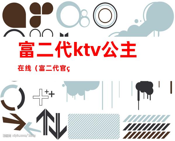 富二代ktv公主在线（富二代官网在线观看完整版）