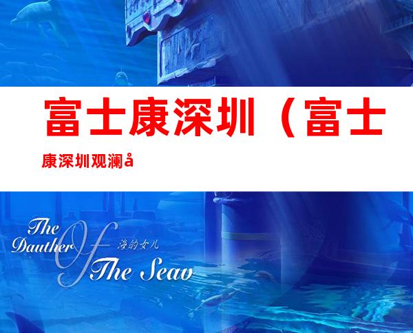 富士康深圳(富士康深圳观澜厂区)