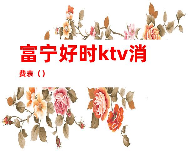 富宁好时ktv消费表（）