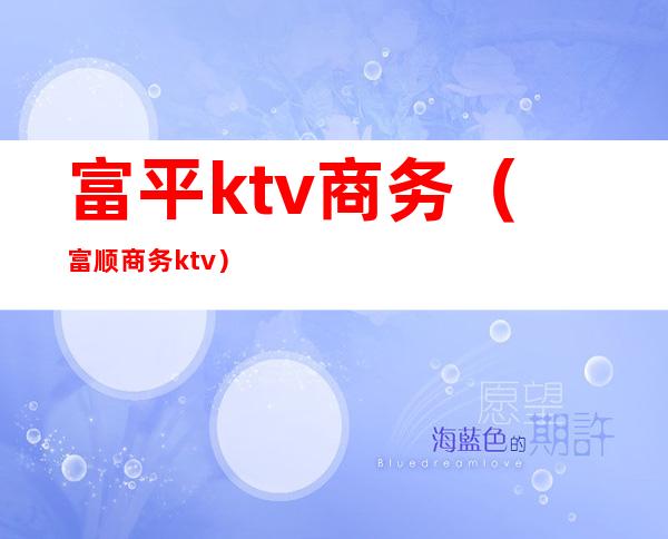 富平ktv商务(富顺商务ktv)