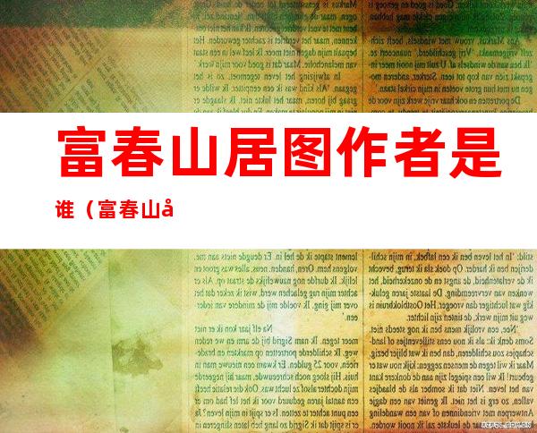 富春山居图作者是谁（富春山居图作者是谁价格）