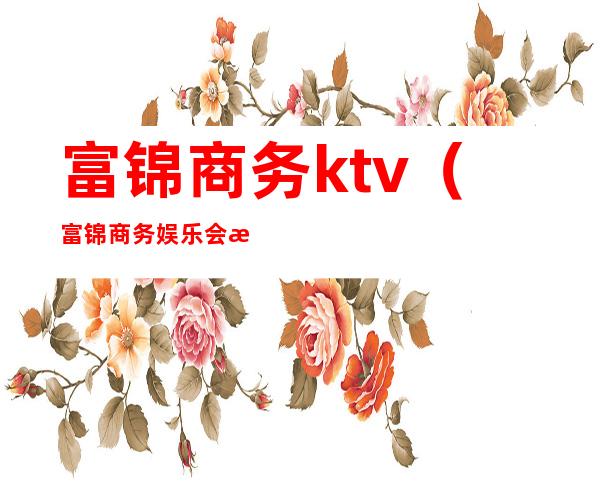 富锦商务ktv(富锦商务娱乐会所)