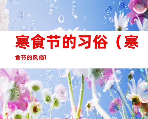 寒食节的习俗（寒食节 的风俗）