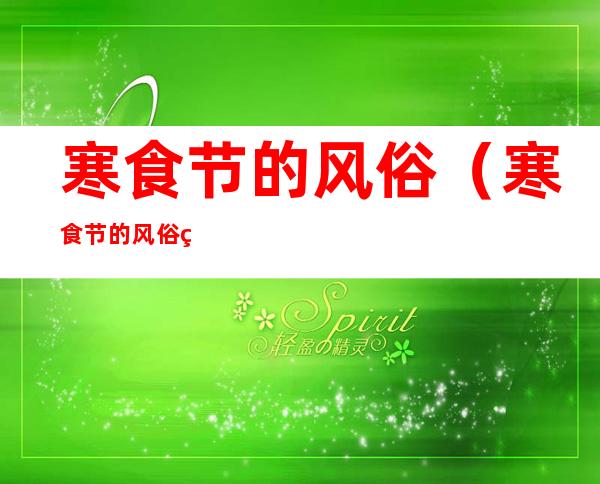 寒食节的风俗（寒食节的风俗 简短）