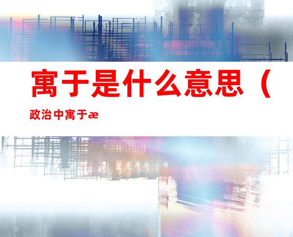 寓于是什么意思(政治中寓于是什么意思)