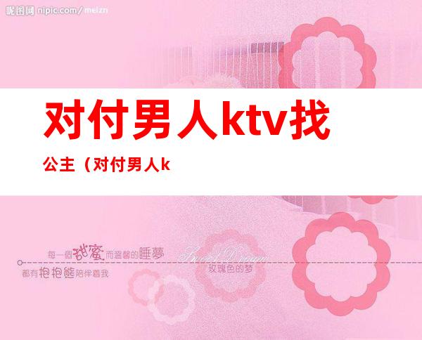 对付男人ktv找公主（对付男人ktv找公主怎么说）