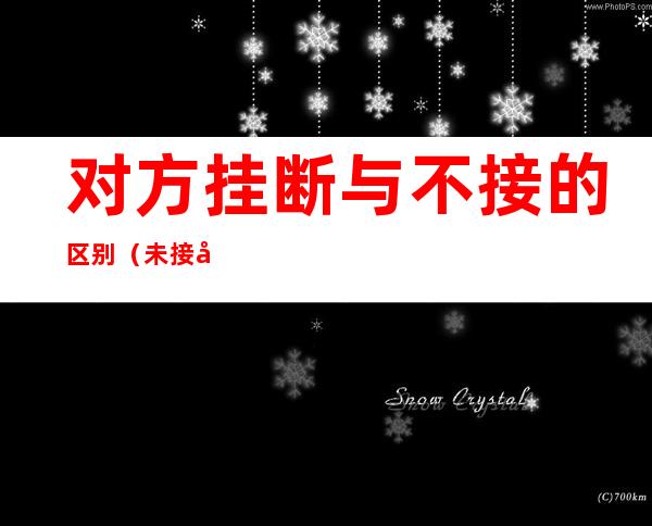 对方挂断与不接的区别(未接和挂断的区别)