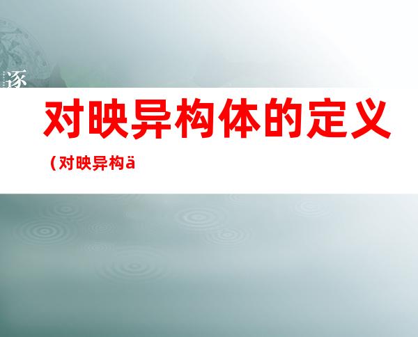对映异构体的定义(对映异构体的区别)