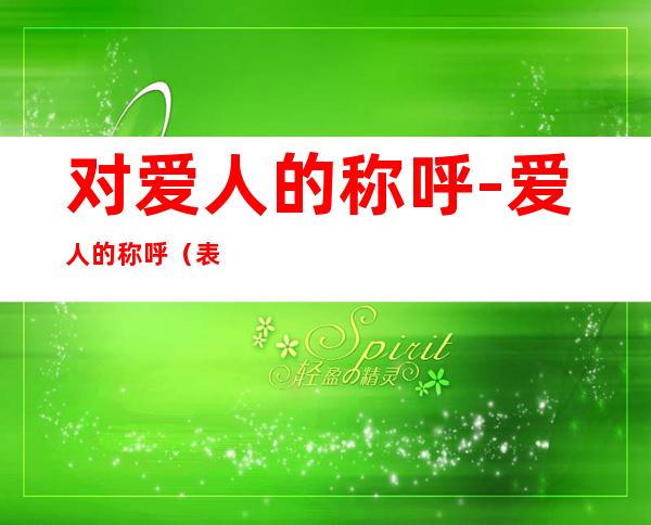 对爱人的称呼-爱人的称呼(表示对爱人的称呼)