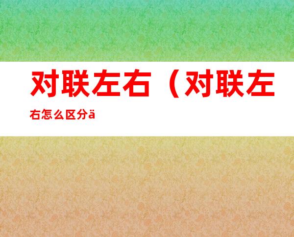 对联左右(对联左右怎么区分上下联)