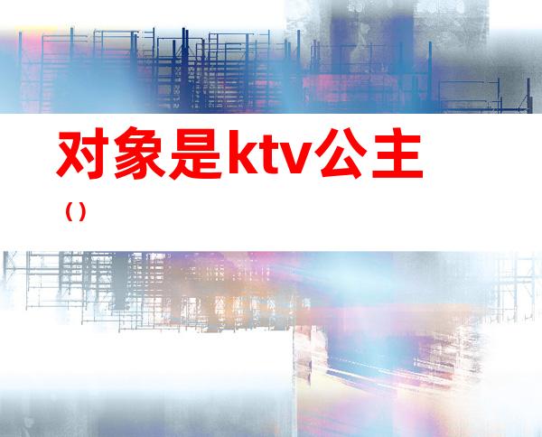 对象是ktv公主（）