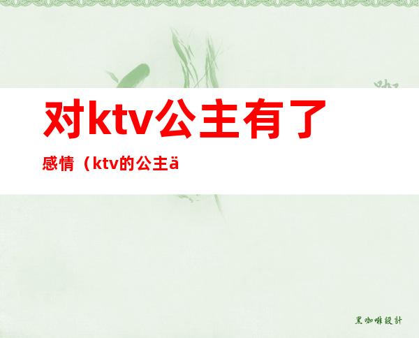 对ktv公主有了感情（ktv的公主会讲感情吗）