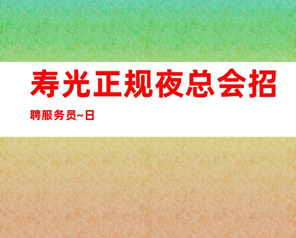 寿光正规夜总会招聘服务员~日收入10~压力很低
