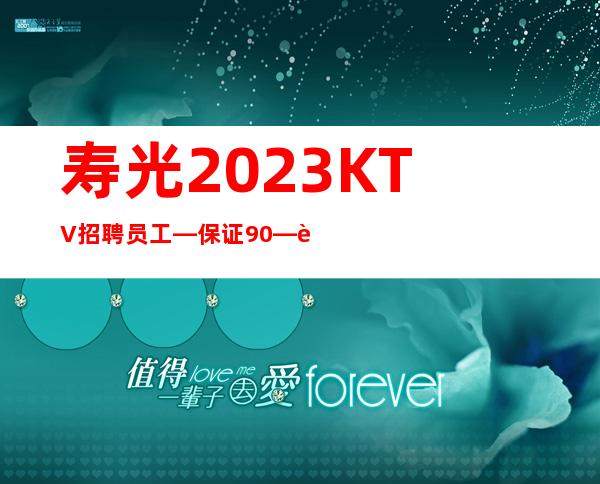 寿光2023KTV招聘员工—保证90%—身高160cm以上