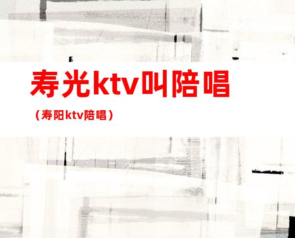 寿光ktv叫陪唱(寿阳ktv陪唱)