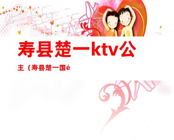 寿县楚一ktv公主（寿县楚一国际会所）