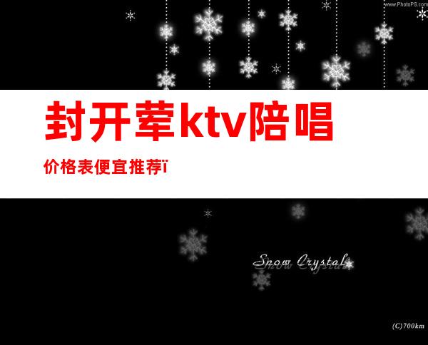 封开荤ktv陪唱价格表便宜推荐(开封有陪唱的ktv推荐)