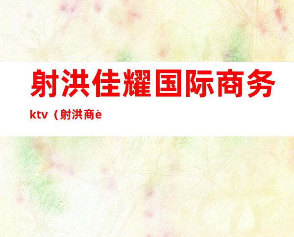 射洪佳耀国际商务ktv（射洪商贸公司）