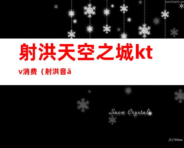 射洪天空之城ktv消费(射洪音乐龙ktv电话)