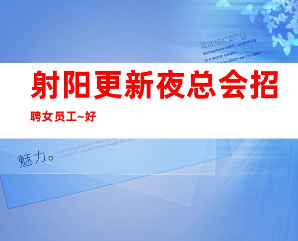 射阳更新夜总会招聘女员工~好不好上班~急招人手