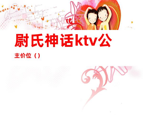 尉氏神话ktv公主价位()
