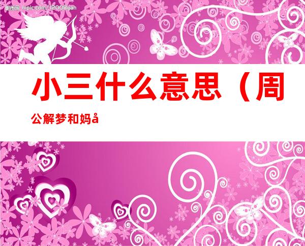 小三什么意思(周公解梦和妈妈去抓小三什么意思)