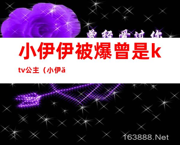 小伊伊被爆曾是ktv公主(小伊伊住哪)