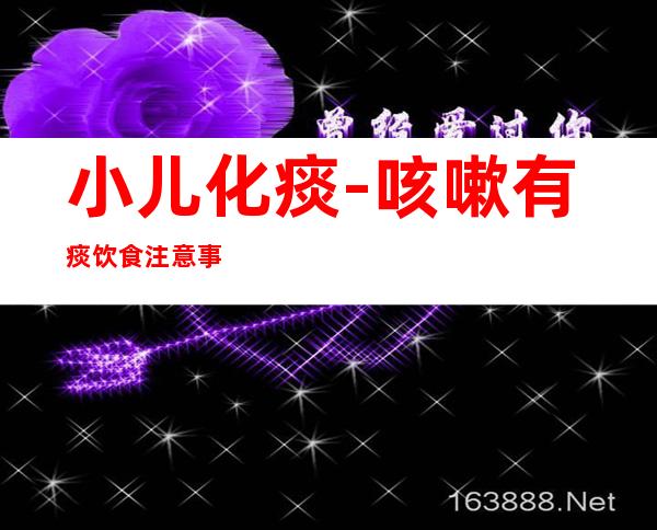 小儿化痰-咳嗽有痰饮食注意事项